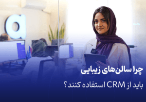 چرا سالن‌های زیبایی باید از CRM استفاده کنند؟